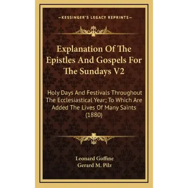 Explanation of the Epistles and Gospels for the Sundays V2: Holy Days and Festivals Throughout the Ecclesiastical Year; To Which Are Added the Lives o