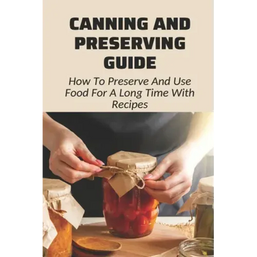 Canning And Preserving Guide: How To Preserve And Use Food For A Long Time With Recipes: Water Bath Canning Tips