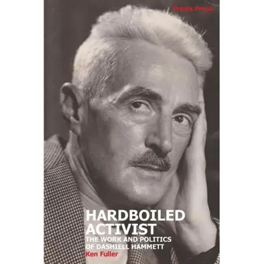 Hardboiled Activist: The Work and Politics of Dashiell Hammett