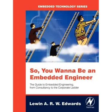 So You Wanna Be an Embedded Engineer: The Guide to Embedded Engineering, from Consultancy to the Corporate Ladder