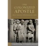 The Colonized Apostle: Paul Through Postcolonial Eyes