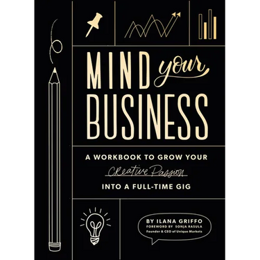 Mind Your Business: A Workbook to Grow Your Creative Passion Into a Full-Time Gig