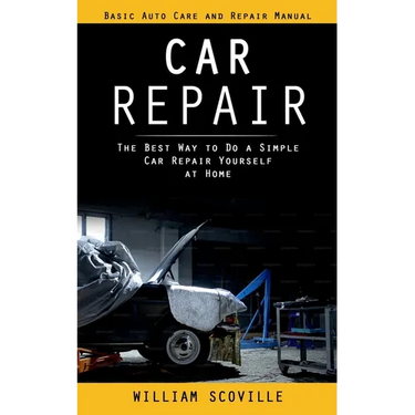 Car Repair: Basic Auto Care and Repair Manual (The Best Way to Do a Simple Car Repair Yourself at Home)