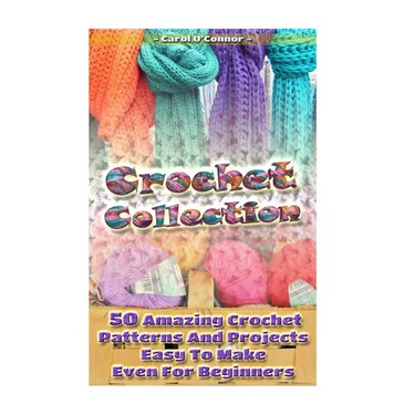Crochet Collection: 50 Amazing Crochet Patterns And Projects Easy To Make Even F: (Tunisian Crochet, Quick Crochet, Hats And Scarves, Croc