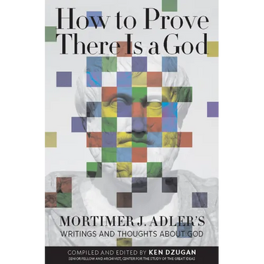 How to Prove There Is a God: Mortimer J. Adler's Writings and Thoughts about God