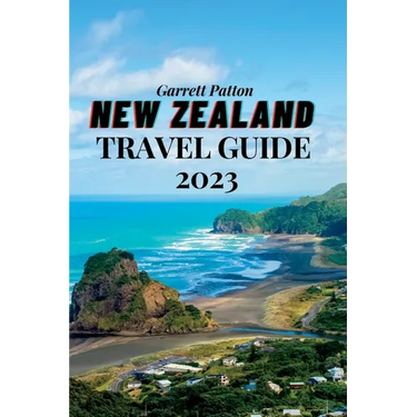 New Zealand Travel Guide 2023: A Guide to Exploring the Land of the Long White Cloud