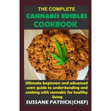 The Complete Cannabis Edibles Cookbook: Ultimate beginners and advanced users guide to understanding and cooking with cannabis for healthy living