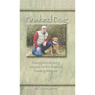 Finished Dog: A Complete Training Manual for the Finished Hunting Retriever