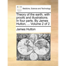 Theory of the earth, with proofs and illustrations. In four parts. By James Hutton, ... Volume 2 of 2