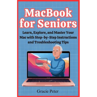 MacBook Seniors Guide: Learn, Explore, and Master Your Mac with Step-by-Step Instructions and Troubleshooting Tips