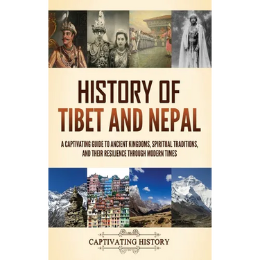History of Tibet and Nepal: A Captivating Guide to Ancient Kingdoms, Spiritual Traditions, and Their Resilience Through Modern Times