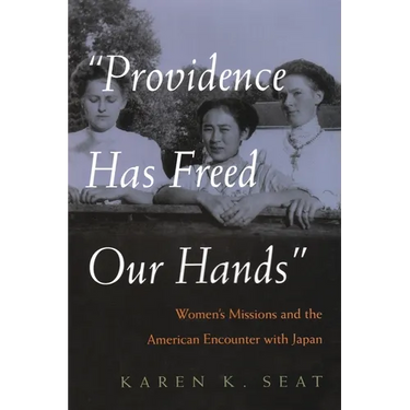 Providence Has Freed Our Hands: Women's Missions and the American Encounter with Japan
