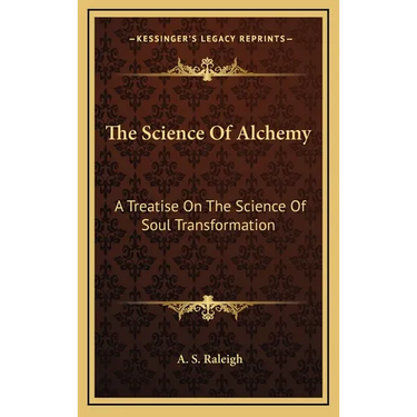 The Science Of Alchemy: A Treatise On The Science Of Soul Transformation