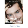 True Masculinity: Become the Respected Man