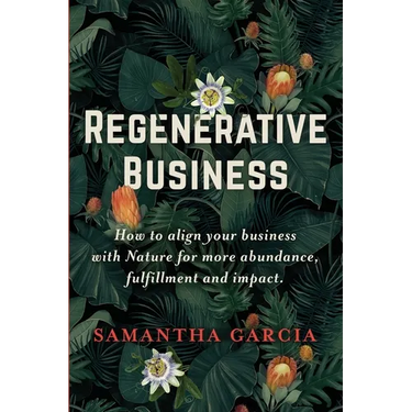 Regenerative Business: How to Align Your Business with Nature for More Abundance, Fulfillment, and Impact