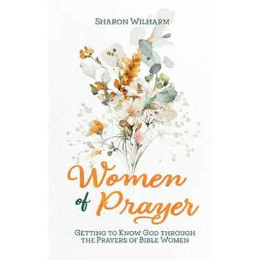 Women of Prayer: Getting to Know God Through the Prayers of Bible Women