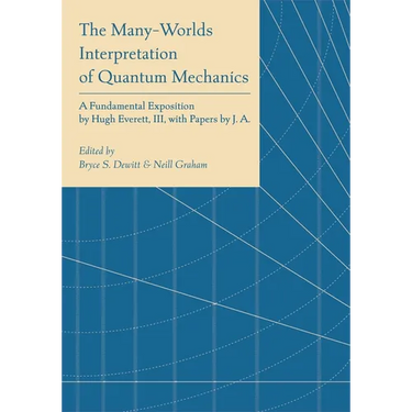The Many-Worlds Interpretation of Quantum Mechanics: A Fundamental Exposition by Hugh Everett, III, with Papers by J. A. Wheeler, B. S. Dewitt, L. N.