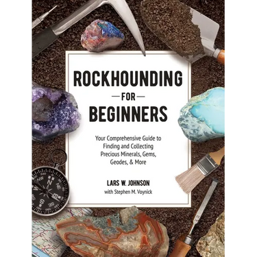Rockhounding for Beginners: Your Comprehensive Guide to Finding and Collecting Precious Minerals, Gems, Geodes, & More