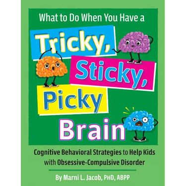 What to Do When You Have a Tricky, Sticky, Picky Brain: Cognitive Behavioral Strategies to Help Kids with Obsessive-Compulsive Disorder