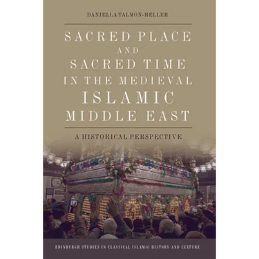 Sacred Place and Sacred Time in the Medieval Islamic Middle East: A Historical Perspective