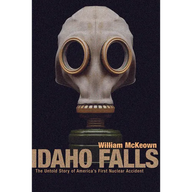 Idaho Falls: The Untold Story of America's First Nuclear Accident