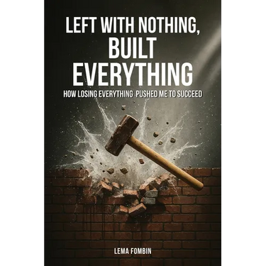 Left with Nothing, Built Everything: How Losing Everything Pushed Me to Succeed