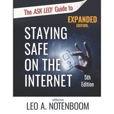The Ask Leo! Guide to Staying Safe on the Internet - Expanded 5th Edition: Keep Your Computer, Your Data, And Yourself Safe on the Internet