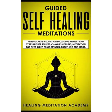 Guided Self Healing Meditations: Mindfulness Meditation Including Anxiety and Stress Relief Scripts, Chakras Healing, Meditation for Deep Sleep, Panic