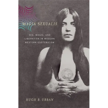 Magia Sexualis: Sex, Magic, and Liberation in Modern Western Esotericism