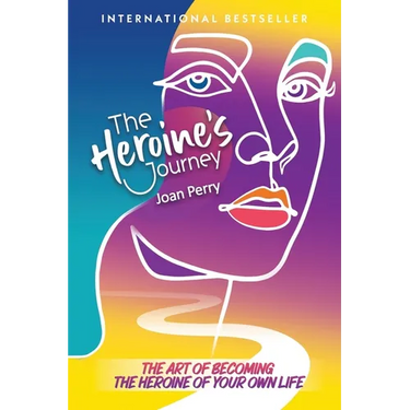 The Heroine's Journey: The Art of Becoming the Heroine of Your Own Life