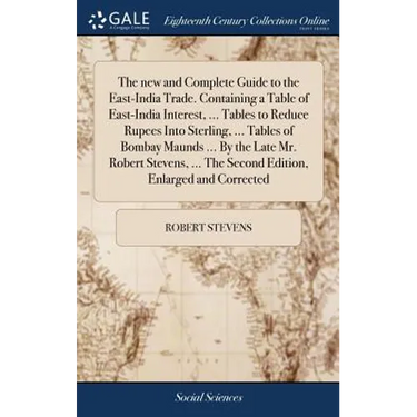 The new and Complete Guide to the East-India Trade. Containing a Table of East-India Interest, ... Tables to Reduce Rupees Into Sterling, ... Tables o