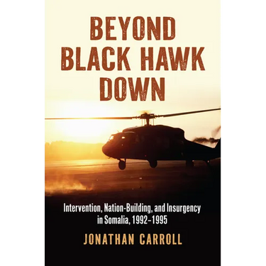 Beyond Black Hawk Down: Intervention, Nation-Building, and Insurgency in Somalia, 1992-1995