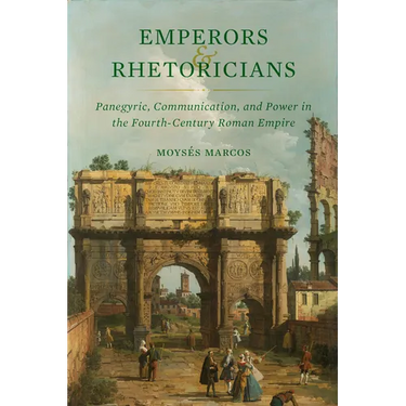 Emperors and Rhetoricians: Panegyric, Communication, and Power in the Fourth-Century Roman Empire Volume 65