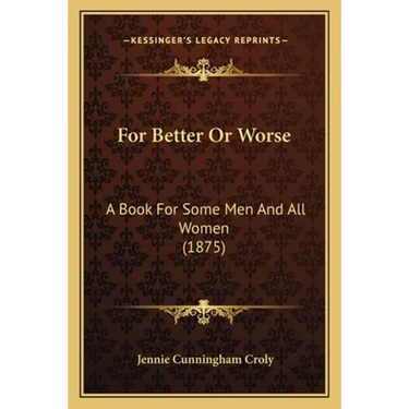 For Better Or Worse: A Book For Some Men And All Women (1875)
