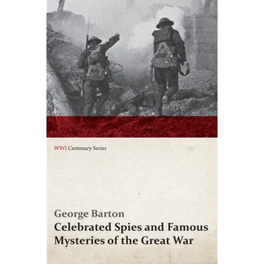 Celebrated Spies and Famous Mysteries of the Great War (WWI Centenary Series)
