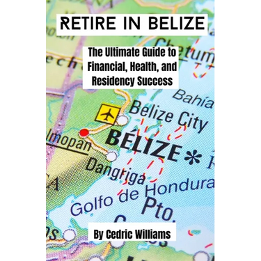 Retire in Belize: The Ultimate Guide to Financial, Health, and Residency Success