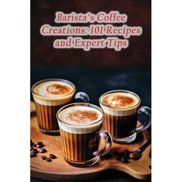 Barista's Coffee Creations: 101 Recipes and Expert Tips