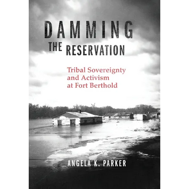 Damming the Reservation: Tribal Sovereignty and Activism at Fort Berthold Volume 23