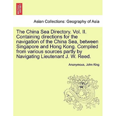The China Sea Directory. Vol. II. Containing Directions for the Navigation of the China Sea, Between Singapore and Hong Kong. Compiled from Various So