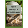Reishi Mushroom Ultimate Guide: Comprehensive Guide To Benefits, Uses And Growing Mushroom At Your Home