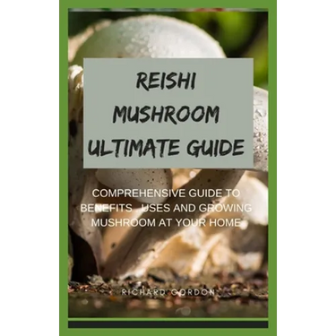 Reishi Mushroom Ultimate Guide: Comprehensive Guide To Benefits, Uses And Growing Mushroom At Your Home