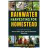 Rainwater Harvesting For Your Homestead: How to Collect, Store, and Use Rainwater Effectively