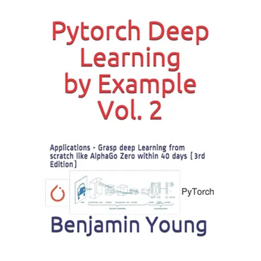 Pytorch Deep Learning by Example, Vol. 2: Applications - Grasp deep Learning from scratch like AlphaGo Zero within 40 days (3rd Edition)