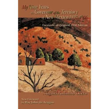 My Nine Years as Governor of the Territory of New Mexico, 1897-1906: Facsimile of Original 1940 Edition; New Foreword by Ray John de Aragon