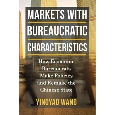 Markets with Bureaucratic Characteristics: How Economic Bureaucrats Make Policies and Remake the Chinese State