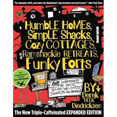 Humble Homes, Simple Shacks, Cozy Cottages, Ramshackle Retreats, Funky Forts: And Whatever The Heck Else We Could Squeeze In Here