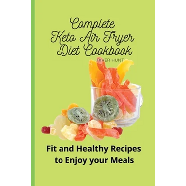 Complete Keto Air Fryer Diet Cookbook: Fit and Healthy Recipes to Enjoy your Meals