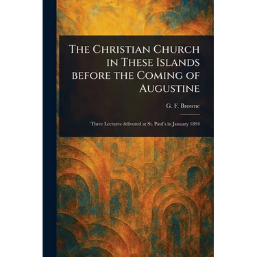 The Christian Church in These Islands Before the Coming of Augustine