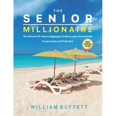 The Senior Millionaire: The Ultimate 50+ Seniors Beginner's Guide to Learn Stock Market Fundamentals and Finish Rich