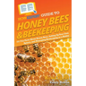 HowExpert Guide to Honey Bees & Beekeeping: 101 Fun Facts About Honey Bees, Setting Up Your Own Apiary, and Managing Beekeeping as a Hobby